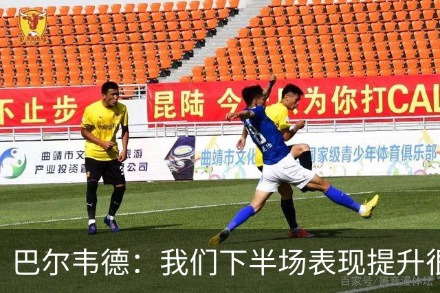 巴尔韦德：我们下半场表现提升很多，展现了球队的风格