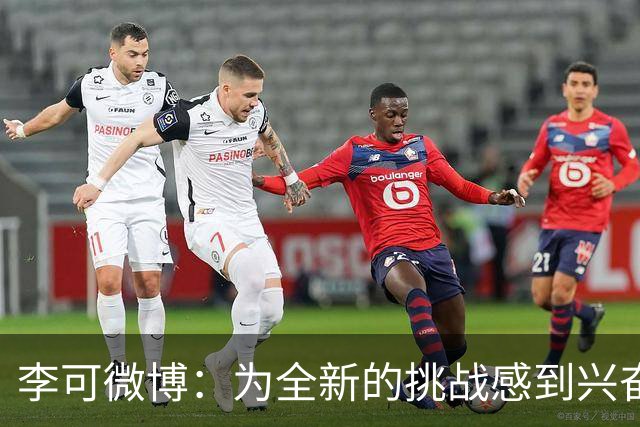 李可微博：为全新的挑战感到兴奋 我已经准备好了
