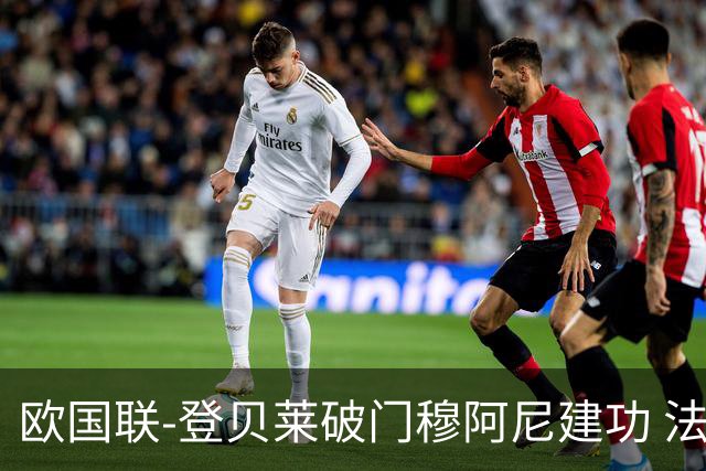 欧国联-登贝莱破门穆阿尼建功 法国2-0比利时