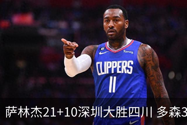 萨林杰21+10深圳大胜四川 多森33分宁波克天津