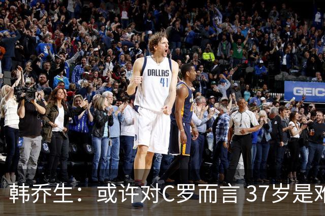 韩乔生：或许对C罗而言 37岁是难违的自然规律了